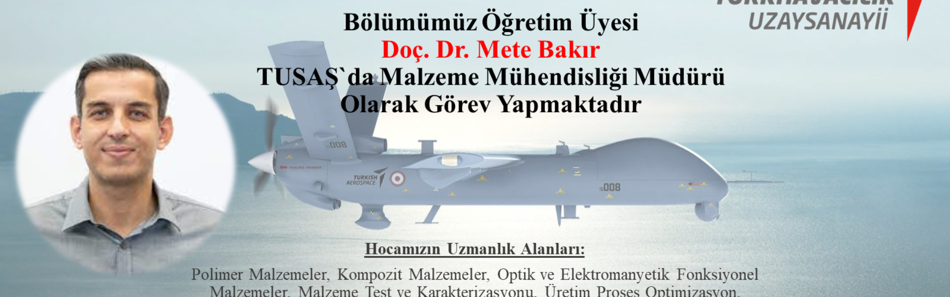 Makine Mühendisliği Bölümünde Öğrnetim Üyesi olan Mete Bakır TUSAŞ'da Malzeme Mühendisliği Müdürü olarak görev yapmaktadır yazan afiş.