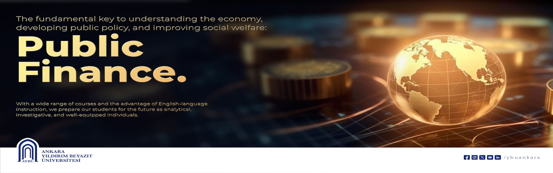 The fundamental key to understanding the economy, developing public policy, and improving social welfare: Public Finance. With a wide of courses and the advantage of English-language instruction, we prapare our students for the future as analytical, investigative, and well-equipped individuals.
